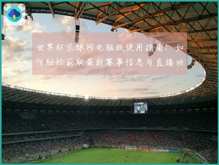 世界杯买球网电脑版使用指南：如何轻松获取最新赛事信息与直播功能介绍