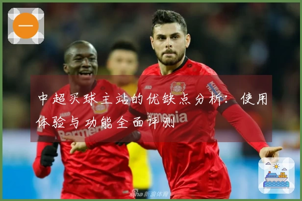 中超买球主站的优缺点分析：使用体验与功能全面评测