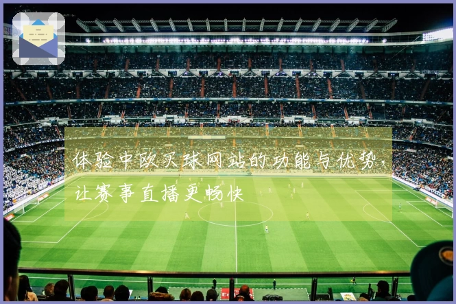 体验中欧买球网站的功能与优势，让赛事直播更畅快