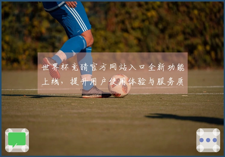世界杯竞猜官方网站入口全新功能上线，提升用户使用体验与服务质量
