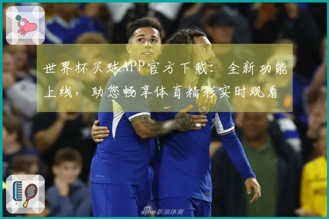 世界杯买球APP官方下载：全新功能上线，助您畅享体育精彩实时观看体验