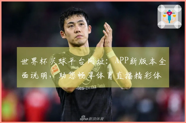 世界杯买球平台网址：APP新版本全面说明，助您畅享体育直播精彩体验