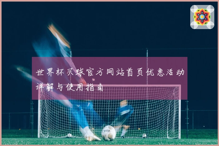 世界杯买球官方网站首页优惠活动详解与使用指南