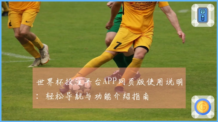 世界杯投注平台APP网页版使用说明：轻松导航与功能介绍指南