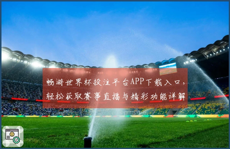 畅游世界杯投注平台APP下载入口，轻松获取赛事直播与精彩功能详解