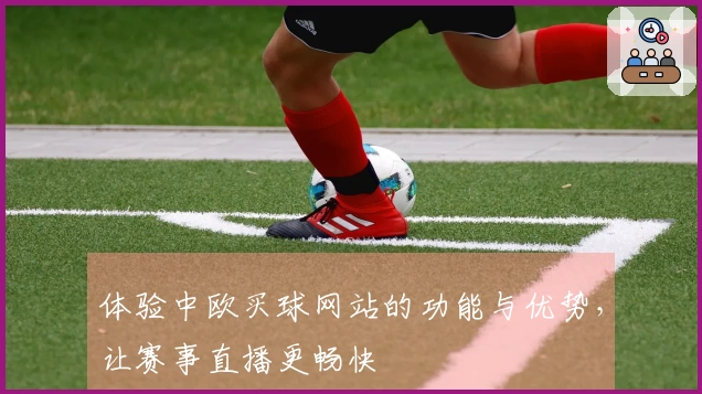 体验中欧买球网站的功能与优势,让赛事直播更畅快