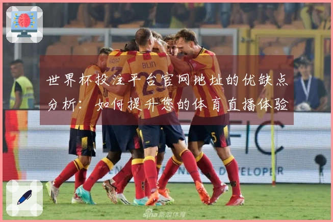 世界杯投注平台官网地址的优缺点分析：如何提升您的体育直播体验