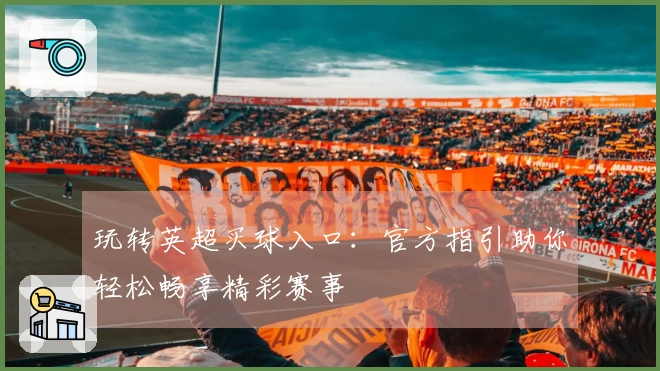 玩转英超买球入口：官方指引助你轻松畅享精彩赛事