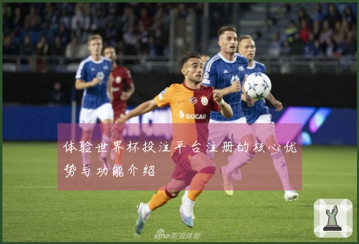 体验世界杯投注平台注册的核心优势与功能介绍