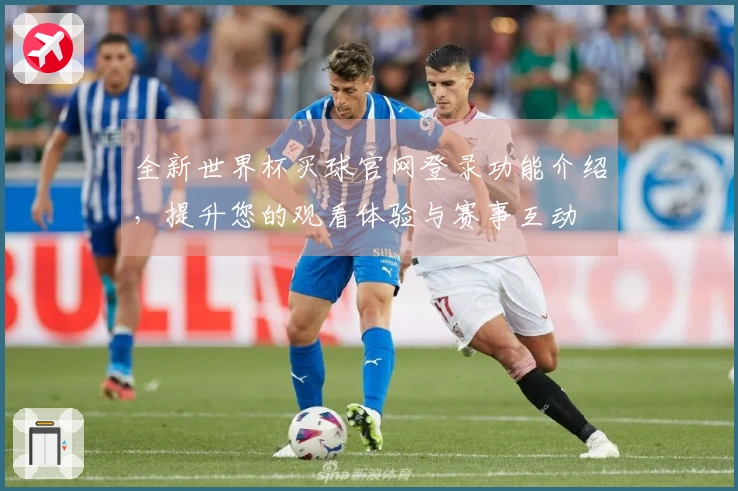 全新世界杯买球官网登录功能介绍，提升您的观看体验与赛事互动