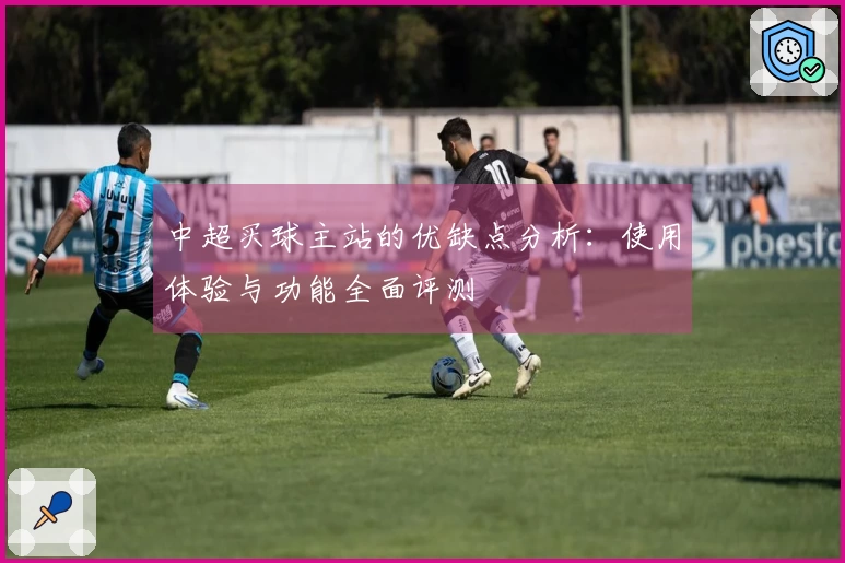 中超买球主站的优缺点分析：使用体验与功能全面评测