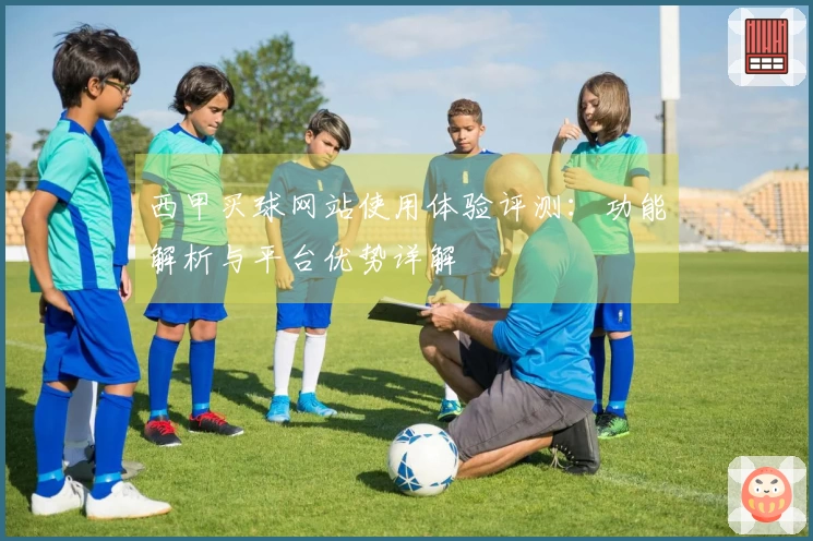 西甲买球网站使用体验评测:功能解析与平台优势详解