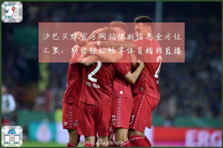 沙巴买球官方网站福利信息全方位汇聚，助你轻松畅享体育精彩直播体验。