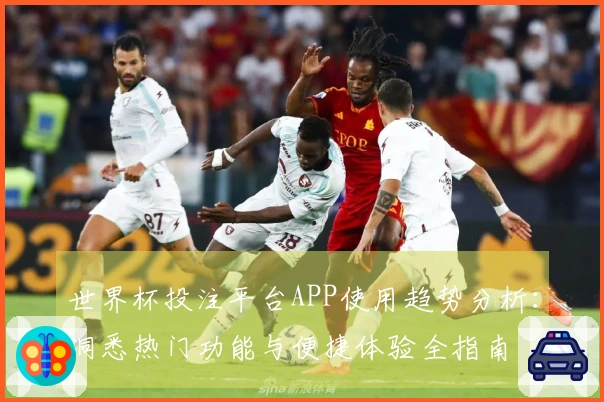 世界杯投注平台APP使用趋势分析：洞悉热门功能与便捷体验全指南