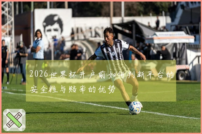 2026世界杯开户前如何判断平台的安全性与赔率的优势