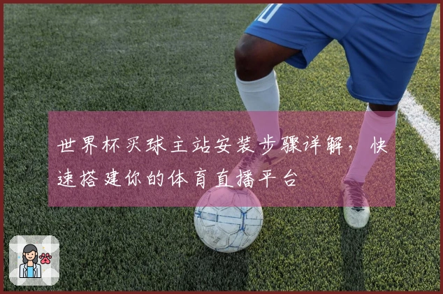 世界杯买球主站安装步骤详解，快速搭建你的体育直播平台