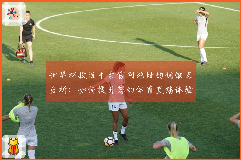 世界杯投注平台官网地址的优缺点分析：如何提升您的体育直播体验